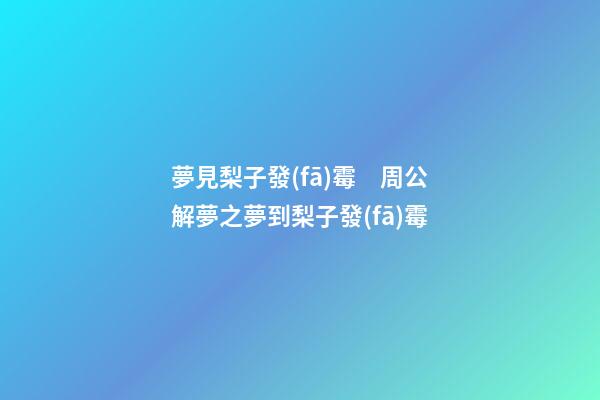 夢見梨子發(fā)霉　周公解夢之夢到梨子發(fā)霉